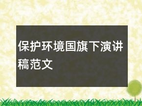 保護(hù)環(huán)境國旗下演講稿范文