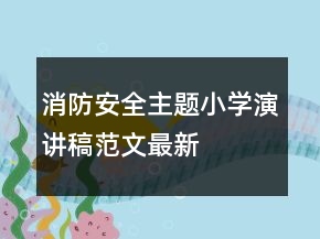 消防安全主題小學演講稿范文最新