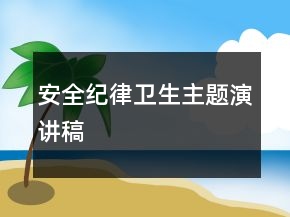 安全紀(jì)律衛(wèi)生主題演講稿