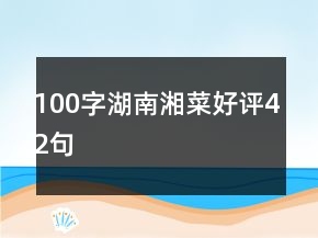 100字湖南湘菜好評(píng)42句
