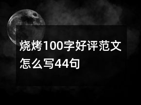 燒烤100字好評范文怎么寫44句