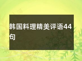 韓國(guó)料理精美評(píng)語(yǔ)44句