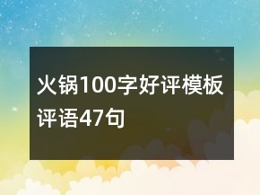 火鍋100字好評(píng)模板評(píng)語(yǔ)47句