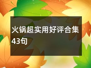 火鍋超實(shí)用好評(píng)合集43句