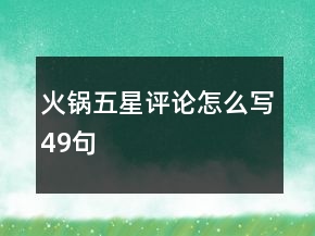 火鍋五星評(píng)論怎么寫49句