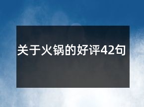 關(guān)于火鍋的好評42句
