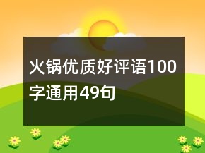 火鍋優(yōu)質(zhì)好評(píng)語(yǔ)100字通用49句