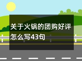 關(guān)于火鍋的團(tuán)購(gòu)好評(píng)怎么寫(xiě)43句