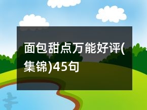 面包甜點(diǎn)萬(wàn)能好評(píng)(集錦)45句