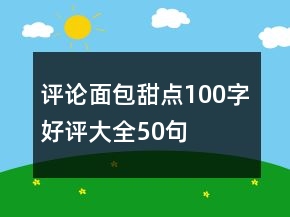 評(píng)論面包甜點(diǎn)100字好評(píng)大全50句