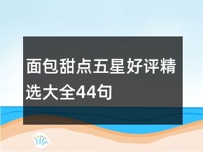 面包甜點(diǎn)五星好評(píng)精選大全44句