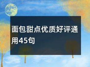 面包甜點優(yōu)質(zhì)好評通用45句