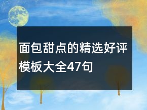 面包甜點(diǎn)的精選好評(píng)模板大全47句