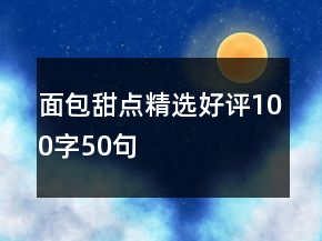 面包甜點(diǎn)精選好評100字50句