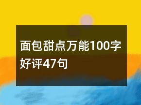 面包甜點(diǎn)萬(wàn)能100字好評(píng)47句