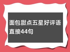 面包甜點(diǎn)五星好評(píng)語(yǔ)直接44句