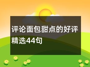 評(píng)論面包甜點(diǎn)的好評(píng)精選44句