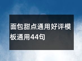 面包甜點(diǎn)通用好評模板通用44句