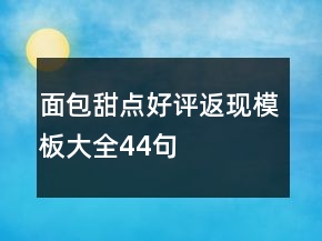 面包甜點好評返現(xiàn)模板大全44句