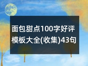 面包甜點(diǎn)100字好評模板大全(收集)43句