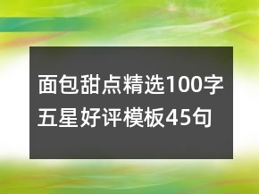 面包甜點精選100字五星好評模板45句