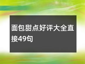 面包甜點(diǎn)好評(píng)大全直接49句