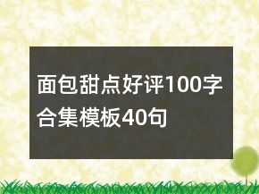 面包甜點(diǎn)好評(píng)100字合集模板40句