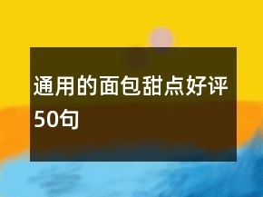 通用的面包甜點(diǎn)好評50句