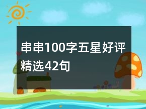 串串100字五星好評(píng)精選42句