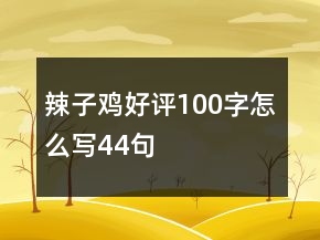辣子雞好評100字怎么寫44句