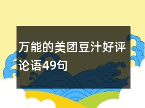 萬能的美團(tuán)豆汁好評(píng)論語49句