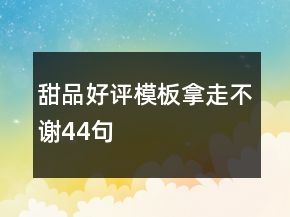 甜品好評(píng)模板拿走不謝44句