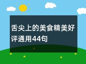 舌尖上的美食精美好評(píng)通用44句