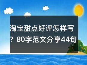 淘寶甜點好評怎樣寫？80字范文分享44句