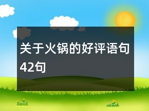 關(guān)于火鍋的好評(píng)語(yǔ)句42句