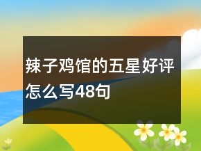 辣子雞館的五星好評怎么寫48句