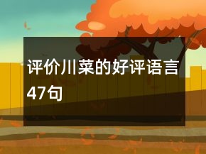 評價川菜的好評語言47句