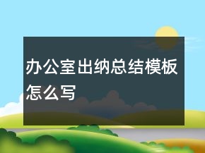辦公室出納總結(jié)模板怎么寫