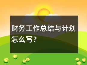 財(cái)務(wù)工作總結(jié)與計(jì)劃怎么寫？