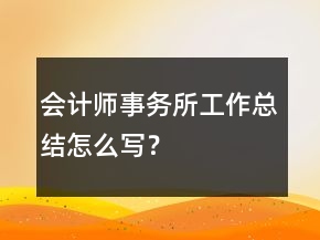 會計(jì)師事務(wù)所工作總結(jié)怎么寫？