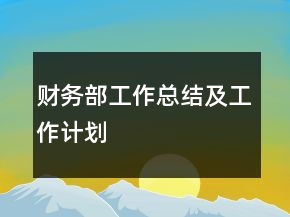 財(cái)務(wù)部工作總結(jié)及工作計(jì)劃