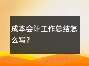 成本會計工作總結(jié)怎么寫？