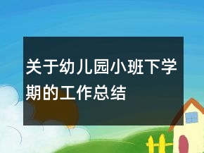 關(guān)于幼兒園小班下學(xué)期的工作總結(jié)