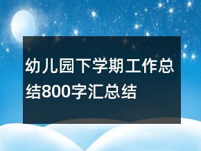 幼兒園下學期工作總結(jié)800字匯總結(jié)