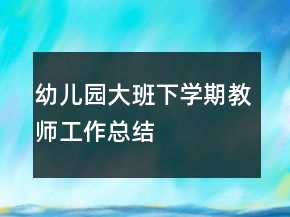 幼兒園大班下學(xué)期教師工作總結(jié)