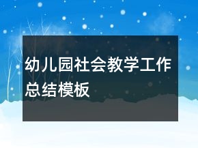 幼兒園社會(huì)教學(xué)工作總結(jié)模板