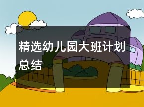 精選幼兒園大班計(jì)劃總結(jié)