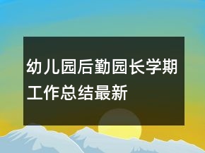幼兒園后勤園長(zhǎng)學(xué)期工作總結(jié)最新
