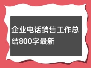企業(yè)電話銷售工作總結(jié)800字最新