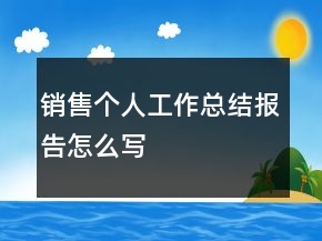 銷售個(gè)人工作總結(jié)報(bào)告怎么寫